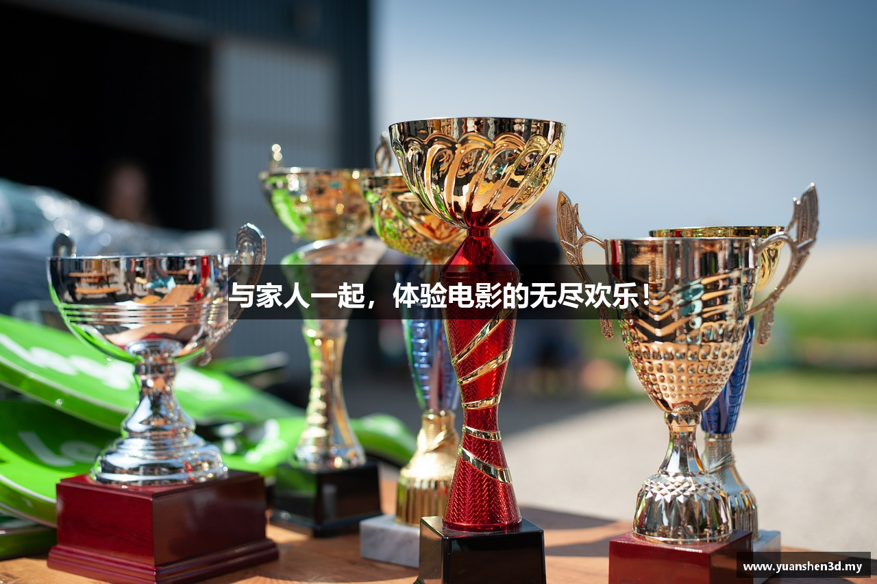 与家人一起，体验电影的无尽欢乐！